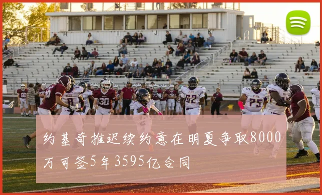 约基奇推迟续约意在明夏争取8000万可签5年3595亿合同