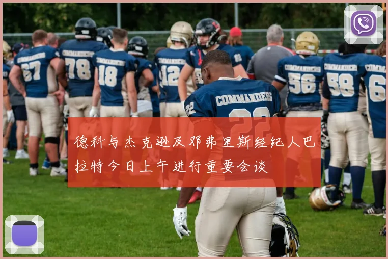 德科与杰克逊及邓弗里斯经纪人巴拉特今日上午进行重要会谈