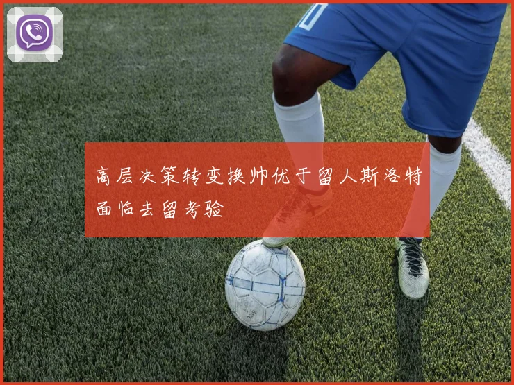 高层决策转变换帅优于留人斯洛特面临去留考验