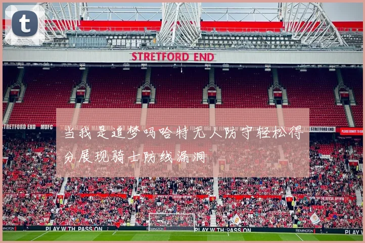 当我是追梦吗哈特无人防守轻松得分展现骑士防线漏洞