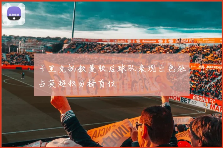 卡里克执教曼联后球队表现出色独占英超积分榜首位