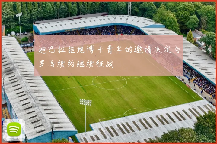 迪巴拉拒绝博卡青年的邀请决定与罗马续约继续征战